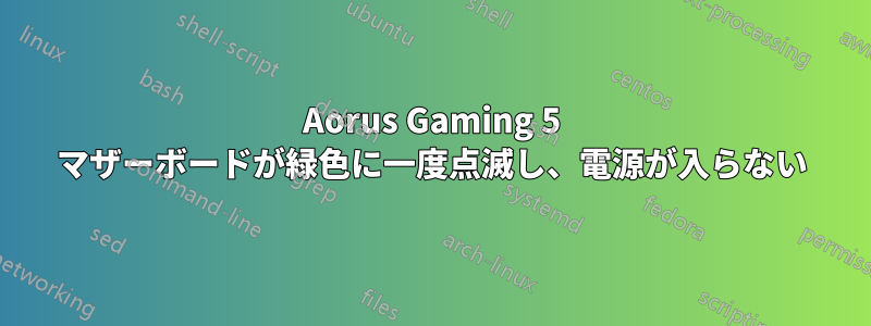 Aorus Gaming 5 マザーボードが緑色に一度点滅し、電源が入らない