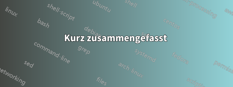 Kurz zusammengefasst