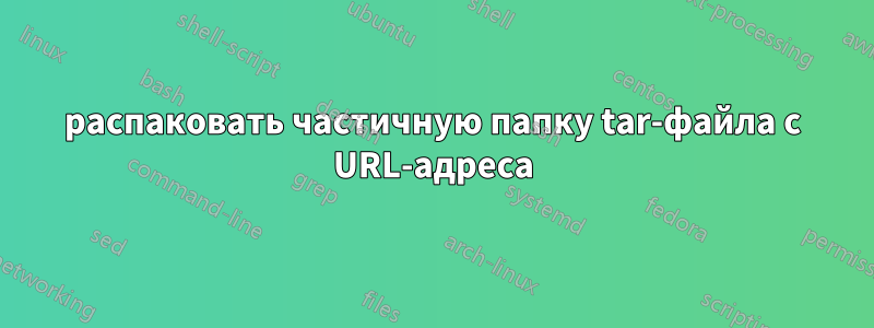 распаковать частичную папку tar-файла с URL-адреса