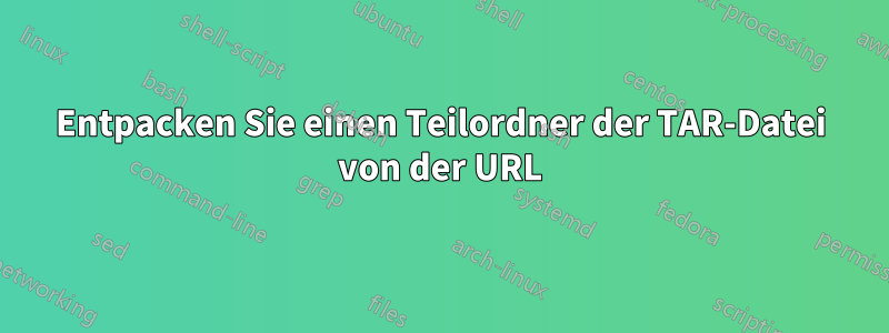 Entpacken Sie einen Teilordner der TAR-Datei von der URL