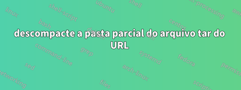 descompacte a pasta parcial do arquivo tar do URL