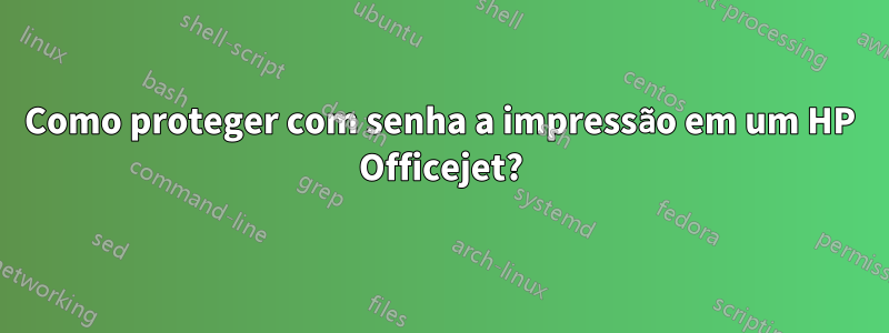 Como proteger com senha a impressão em um HP Officejet?