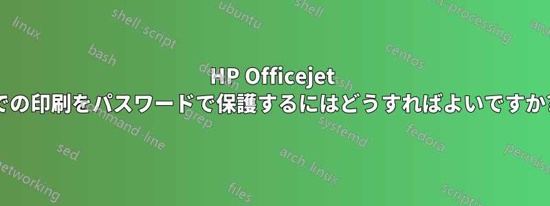 HP Officejet での印刷をパスワードで保護するにはどうすればよいですか?