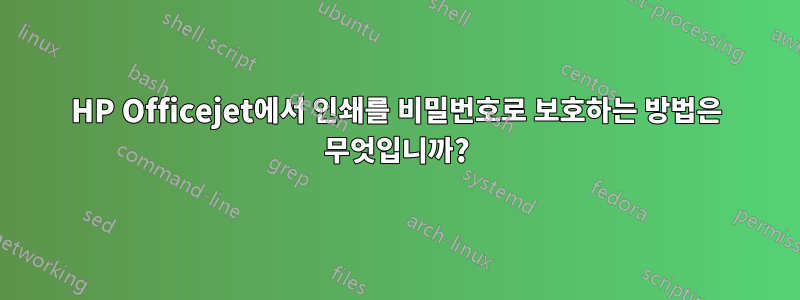 HP Officejet에서 인쇄를 비밀번호로 보호하는 방법은 무엇입니까?