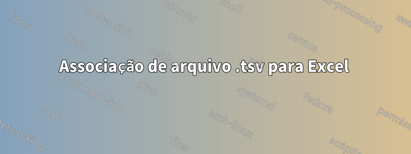 Associação de arquivo .tsv para Excel