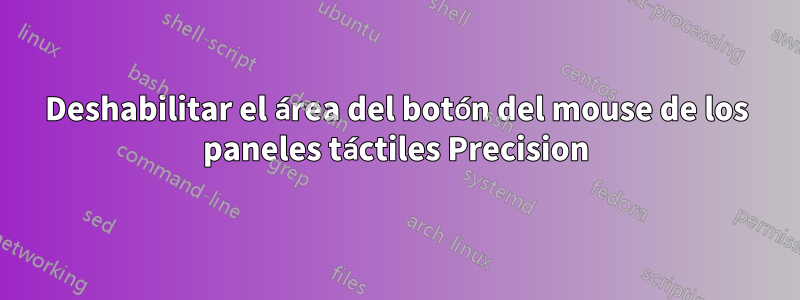 Deshabilitar el área del botón del mouse de los paneles táctiles Precision