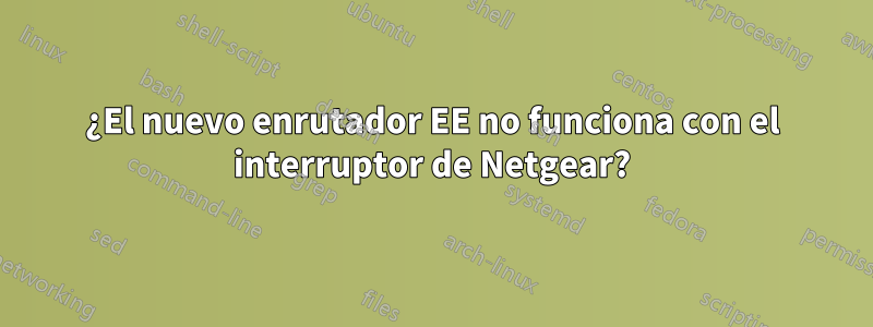 ¿El nuevo enrutador EE no funciona con el interruptor de Netgear?