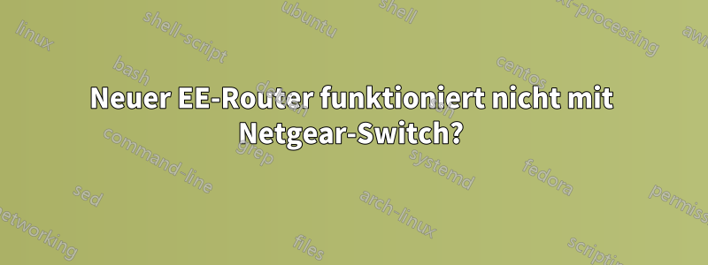 Neuer EE-Router funktioniert nicht mit Netgear-Switch?