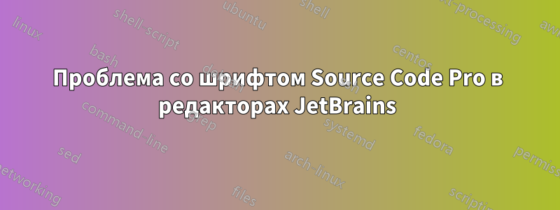 Проблема со шрифтом Source Code Pro в редакторах JetBrains