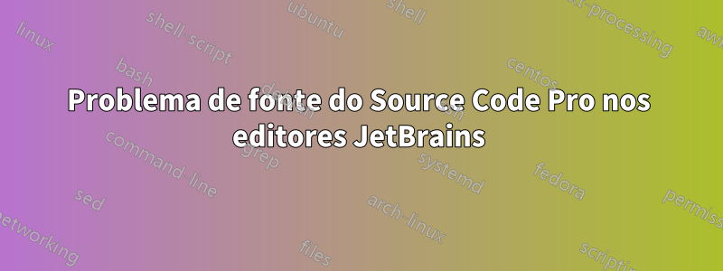 Problema de fonte do Source Code Pro nos editores JetBrains