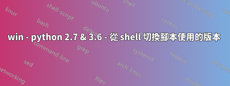 win - python 2.7 & 3.6 - 從 shell 切換腳本使用的版本