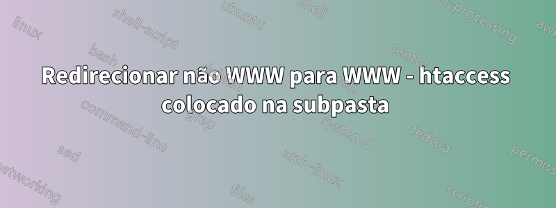 Redirecionar não WWW para WWW - htaccess colocado na subpasta