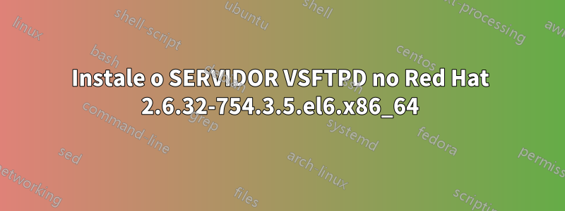 Instale o SERVIDOR VSFTPD no Red Hat 2.6.32-754.3.5.el6.x86_64
