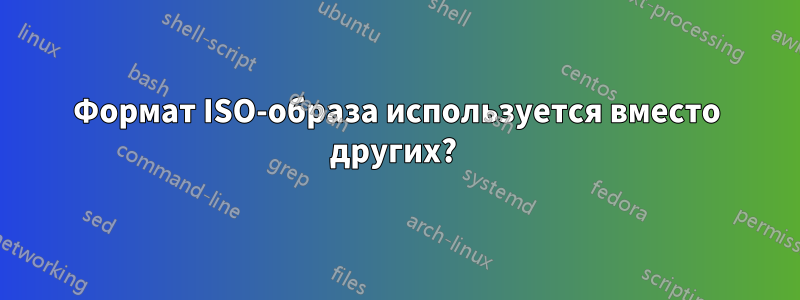 Формат ISO-образа используется вместо других? 