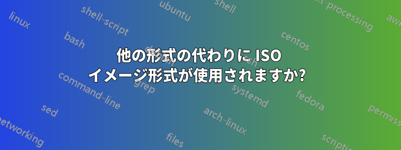 他の形式の代わりに ISO イメージ形式が使用されますか? 