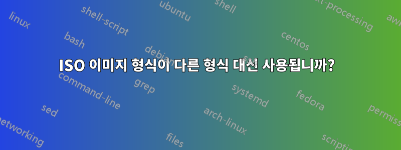 ISO 이미지 형식이 다른 형식 대신 사용됩니까? 