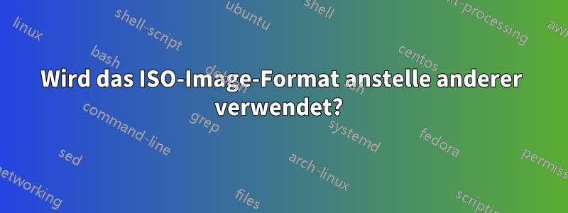 Wird das ISO-Image-Format anstelle anderer verwendet?