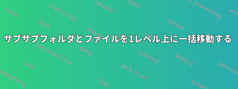 サブサブフォルダとファイルを1レベル上に一括移動する