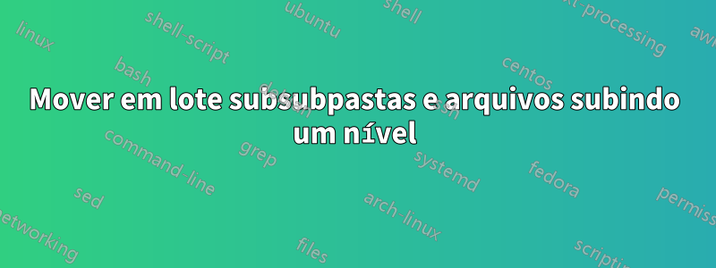 Mover em lote subsubpastas e arquivos subindo um nível