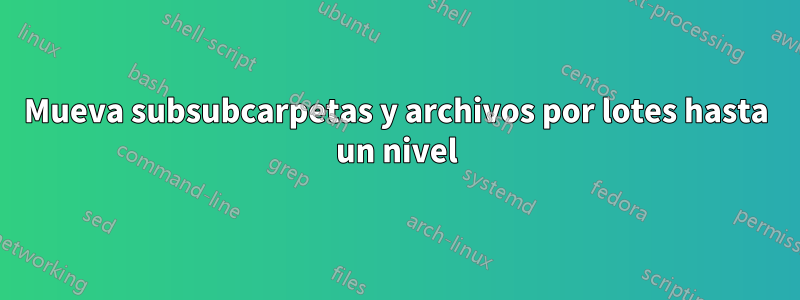 Mueva subsubcarpetas y archivos por lotes hasta un nivel