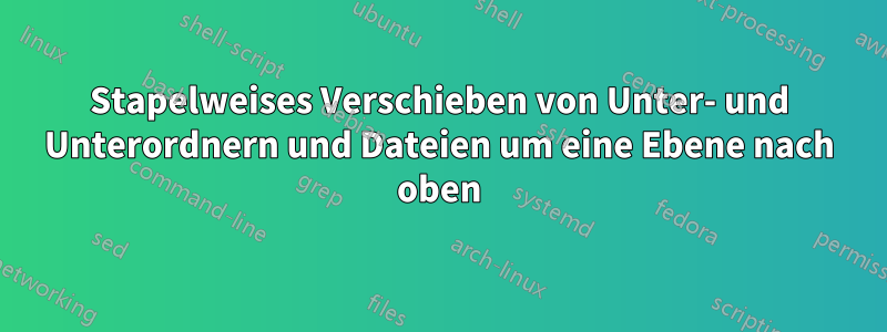 Stapelweises Verschieben von Unter- und Unterordnern und Dateien um eine Ebene nach oben