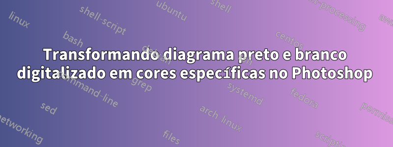 Transformando diagrama preto e branco digitalizado em cores específicas no Photoshop