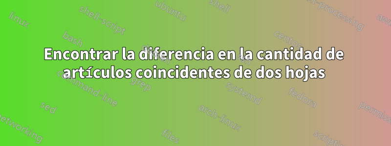 Encontrar la diferencia en la cantidad de artículos coincidentes de dos hojas
