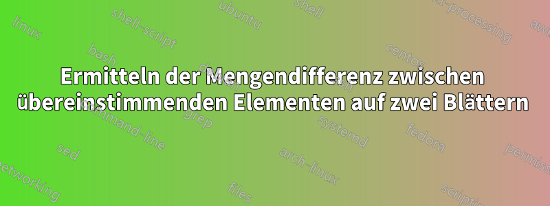 Ermitteln der Mengendifferenz zwischen übereinstimmenden Elementen auf zwei Blättern