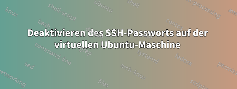 Deaktivieren des SSH-Passworts auf der virtuellen Ubuntu-Maschine