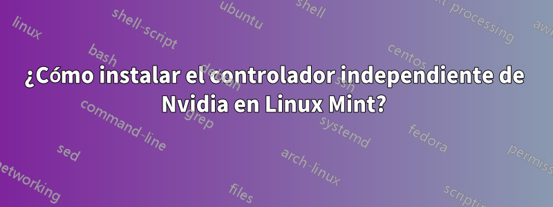 ¿Cómo instalar el controlador independiente de Nvidia en Linux Mint?