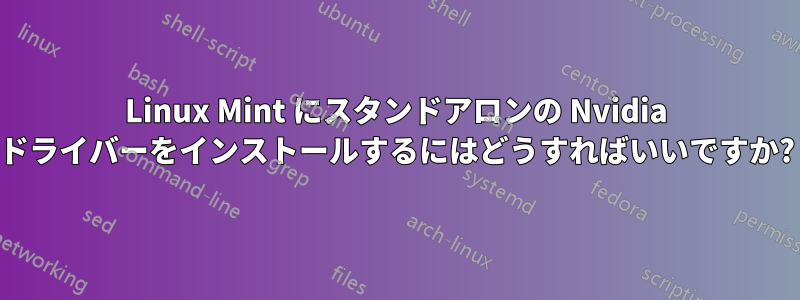 Linux Mint にスタンドアロンの Nvidia ドライバーをインストールするにはどうすればいいですか?