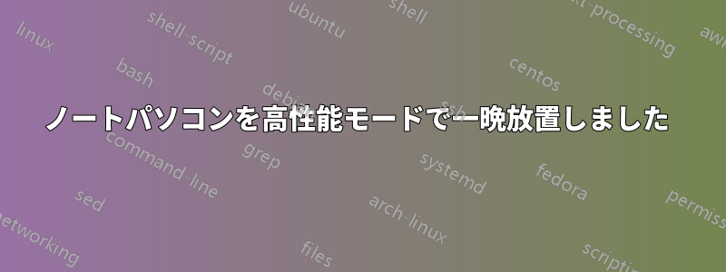 ノートパソコンを高性能モードで一晩放置しました 