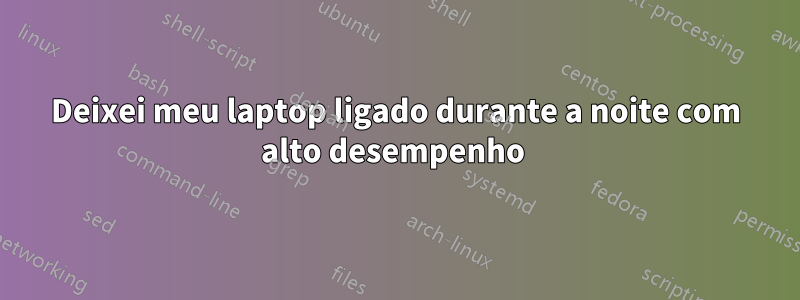 Deixei meu laptop ligado durante a noite com alto desempenho 