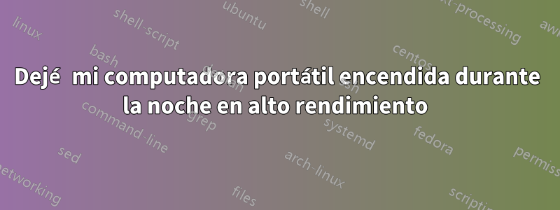 Dejé mi computadora portátil encendida durante la noche en alto rendimiento 