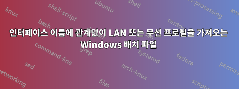 인터페이스 이름에 관계없이 LAN 또는 무선 프로필을 가져오는 Windows 배치 파일