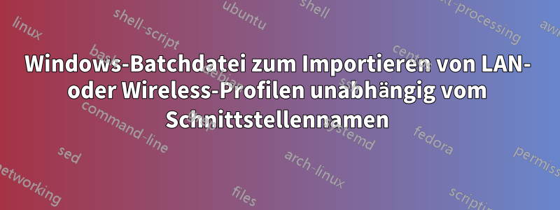 Windows-Batchdatei zum Importieren von LAN- oder Wireless-Profilen unabhängig vom Schnittstellennamen