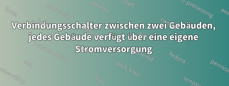 Verbindungsschalter zwischen zwei Gebäuden, jedes Gebäude verfügt über eine eigene Stromversorgung