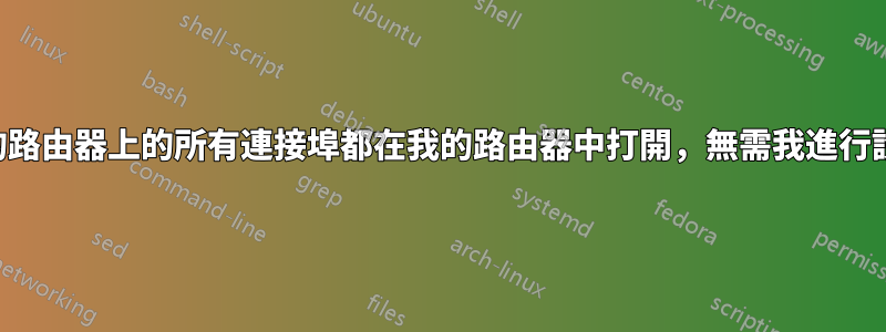 我的路由器上的所有連接埠都在我的路由器中打開，無需我進行設置