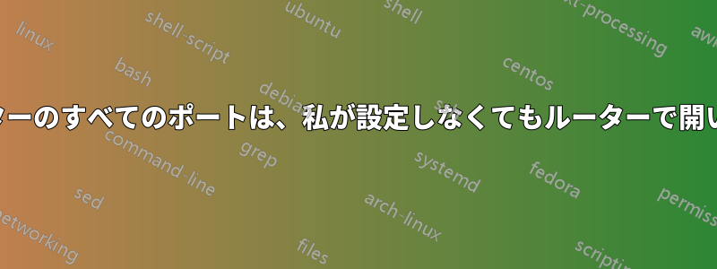私のルーターのすべてのポートは、私が設定しなくてもルーターで開いています