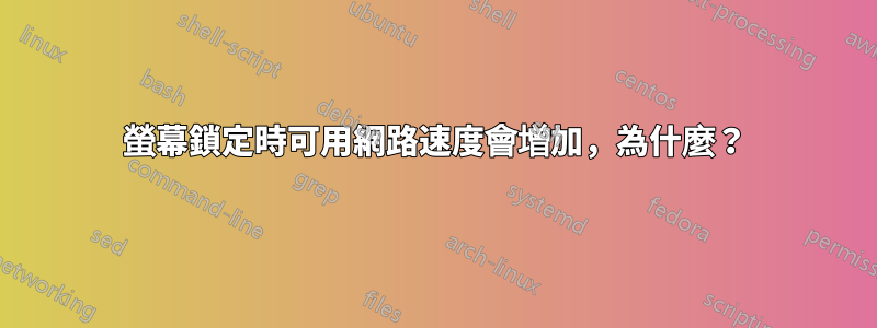 螢幕鎖定時可用網路速度會增加，為什麼？