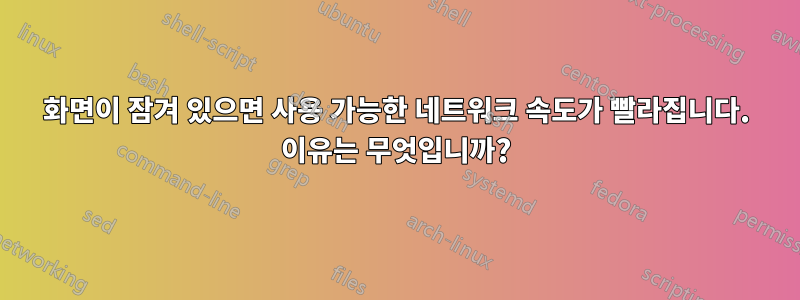 화면이 잠겨 있으면 사용 가능한 네트워크 속도가 빨라집니다. 이유는 무엇입니까?