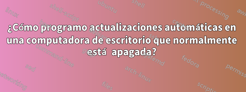 ¿Cómo programo actualizaciones automáticas en una computadora de escritorio que normalmente está apagada?
