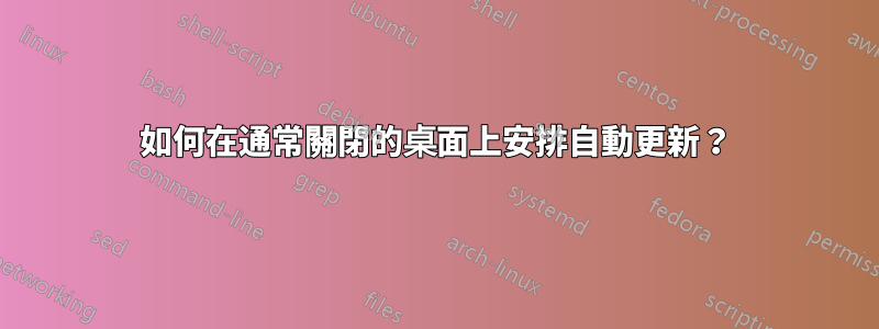 如何在通常關閉的桌面上安排自動更新？