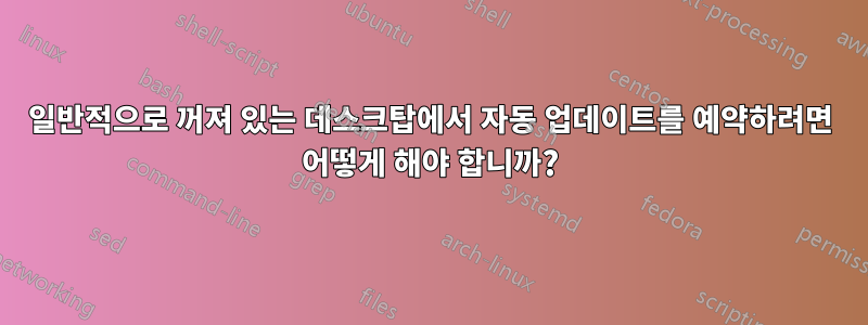 일반적으로 꺼져 있는 데스크탑에서 자동 업데이트를 예약하려면 어떻게 해야 합니까?