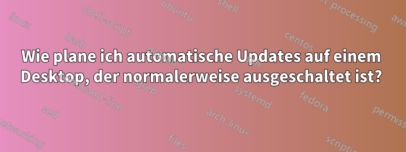 Wie plane ich automatische Updates auf einem Desktop, der normalerweise ausgeschaltet ist?