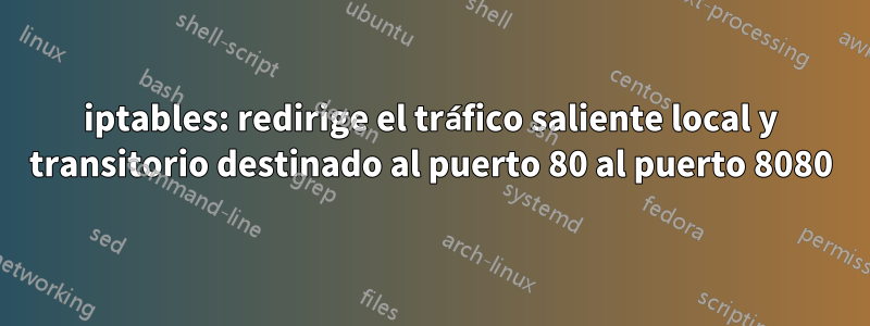 iptables: redirige el tráfico saliente local y transitorio destinado al puerto 80 al puerto 8080