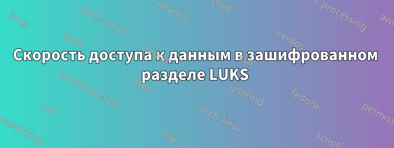 Скорость доступа к данным в зашифрованном разделе LUKS