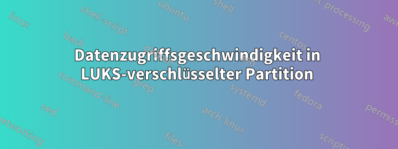 Datenzugriffsgeschwindigkeit in LUKS-verschlüsselter Partition