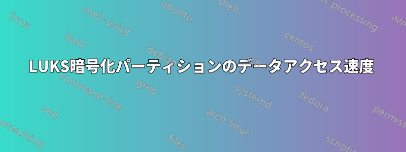LUKS暗号化パーティションのデータアクセス速度
