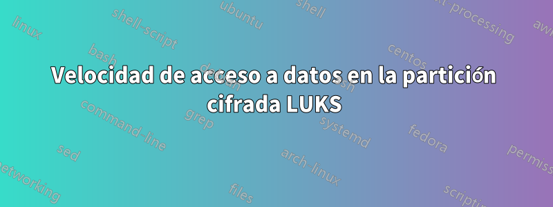 Velocidad de acceso a datos en la partición cifrada LUKS